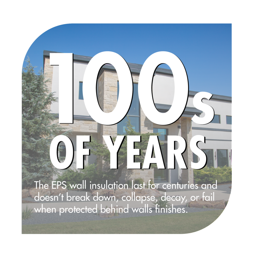 The EPS wall insulation lasts for centuries and doesn't break down, collapse, decay, or fail when protected behind wall finishes.